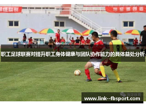 职工足球联赛对提升职工身体健康与团队协作能力的具体益处分析 职工足球联赛对提升职工身体健康与团队协作能力的具体益处分析