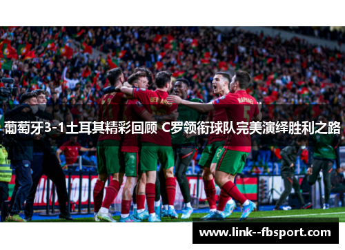 葡萄牙3-1土耳其精彩回顾 C罗领衔球队完美演绎胜利之路 葡萄牙3-1土耳其精彩回顾 C罗领衔球队完美演绎胜利之路