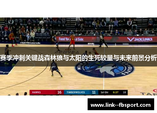 赛季冲刺关键战森林狼与太阳的生死较量与未来前景分析 赛季冲刺关键战森林狼与太阳的生死较量与未来前景分析