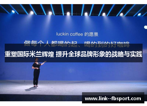 重塑国际米兰辉煌 提升全球品牌形象的战略与实践 重塑国际米兰辉煌 提升全球品牌形象的战略与实践