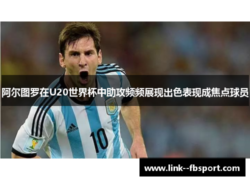 阿尔图罗在U20世界杯中助攻频频展现出色表现成焦点球员