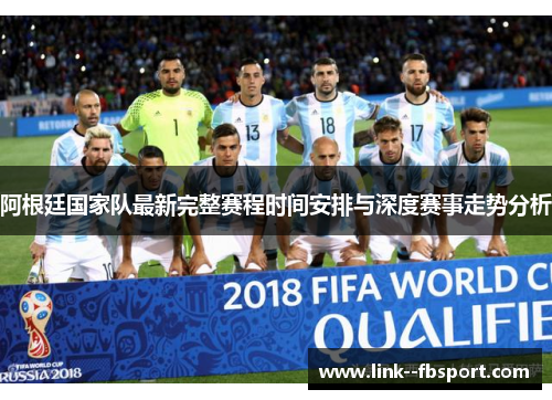 阿根廷国家队最新完整赛程时间安排与深度赛事走势分析