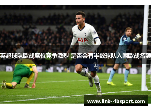英超球队欧战席位竞争激烈 是否会有半数球队入围欧战名额