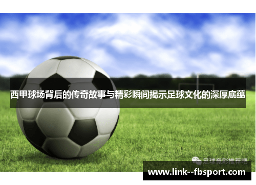 西甲球场背后的传奇故事与精彩瞬间揭示足球文化的深厚底蕴 西甲球场背后的传奇故事与精彩瞬间揭示足球文化的深厚底蕴