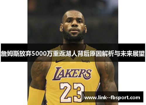詹姆斯放弃5000万重返湖人背后原因解析与未来展望
