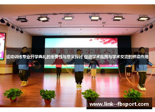 运动训练专业开学典礼的重要性与意义探讨 促进学术氛围与学术交流的桥梁作用 运动训练专业开学典礼的重要性与意义探讨 促进学术氛围与学术交流的桥梁作用