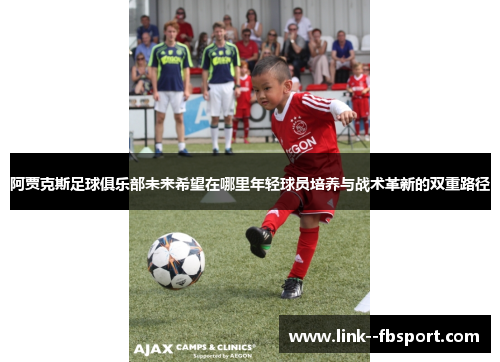 阿贾克斯足球俱乐部未来希望在哪里年轻球员培养与战术革新的双重路径