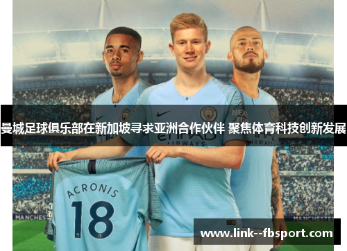 曼城足球俱乐部在新加坡寻求亚洲合作伙伴 聚焦体育科技创新发展 曼城足球俱乐部在新加坡寻求亚洲合作伙伴 聚焦体育科技创新发展