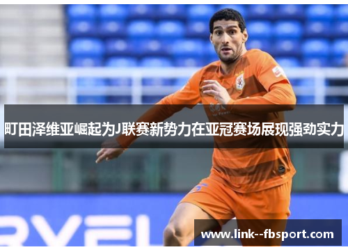 町田泽维亚崛起为J联赛新势力在亚冠赛场展现强劲实力 町田泽维亚崛起为J联赛新势力在亚冠赛场展现强劲实力
