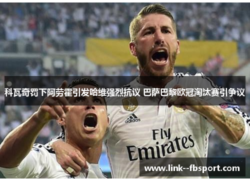 科瓦奇罚下阿劳霍引发哈维强烈抗议 巴萨巴黎欧冠淘汰赛引争议 科瓦奇罚下阿劳霍引发哈维强烈抗议 巴萨巴黎欧冠淘汰赛引争议