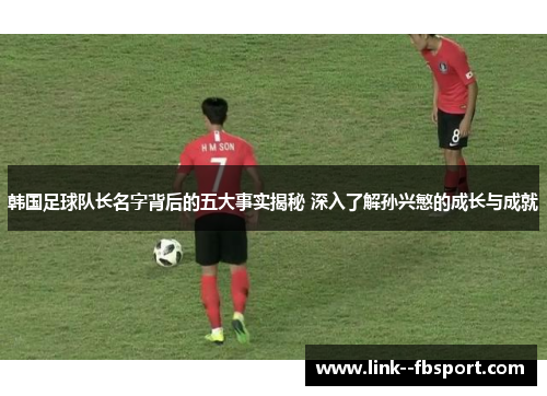 韩国足球队长名字背后的五大事实揭秘 深入了解孙兴慜的成长与成就