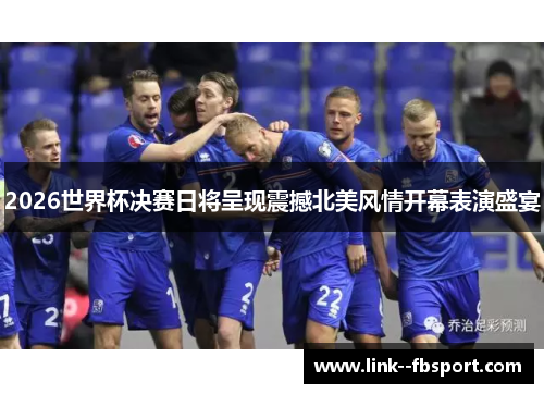 2026世界杯决赛日将呈现震撼北美风情开幕表演盛宴