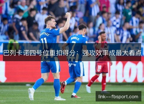 巴列卡诺四号位重扣得分:强攻效率成最大看点 巴列卡诺四号位重扣得分:强攻效率成最大看点