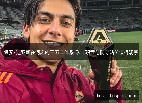 保罗·迪亚斯在河床的三五二体系 队长职责与防守站位值得观察