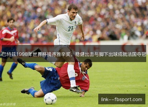 巴特兹1998年世界杯摘得雅辛奖，稳健出击与脚下出球成就法国夺冠